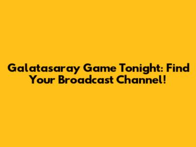 Galatasaray Game Tonight: Find Your Broadcast Channel!
