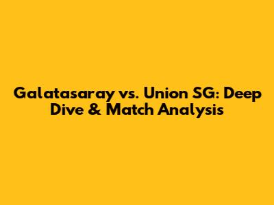 Galatasaray vs. Union SG: Deep Dive & Match Analysis