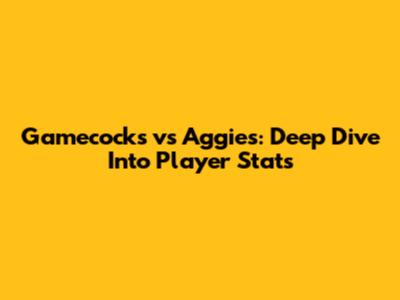 Gamecocks vs Aggies: Deep Dive Into Player Stats