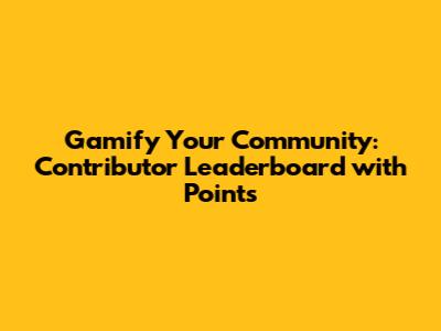 Gamify Your Community: Contributor Leaderboard with Points