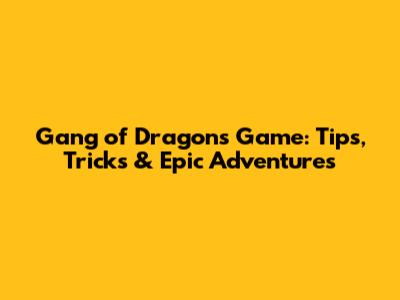 Gang of Dragons Game: Tips, Tricks & Epic Adventures