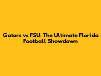 Gators vs FSU: The Ultimate Florida Football Showdown