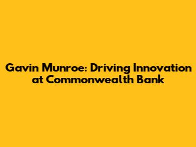 Gavin Munroe: Driving Innovation at Commonwealth Bank