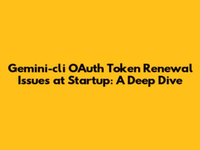 Gemini-cli OAuth Token Renewal Issues at Startup: A Deep Dive