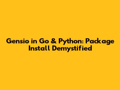 Gensio in Go & Python: Package Install Demystified