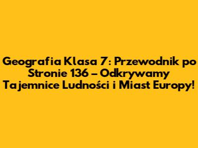 Geografia Klasa 7: Przewodnik po Stronie 136 – Odkrywamy Tajemnice Ludności i Miast Europy!
