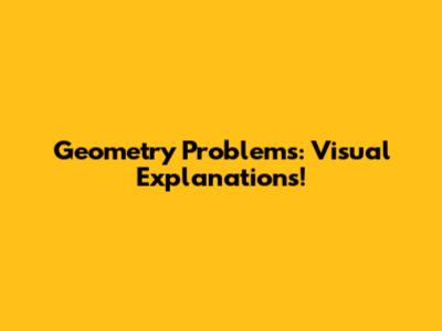 Geometry Problems: Visual Explanations!