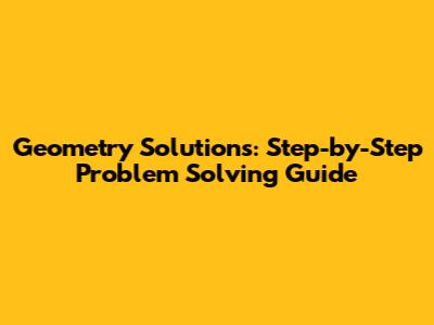 Geometry Solutions: Step-by-Step Problem Solving Guide