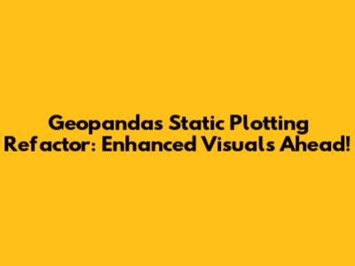 Geopandas Static Plotting Refactor: Enhanced Visuals Ahead!