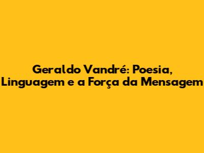 Geraldo Vandré: Poesia, Linguagem e a Força da Mensagem