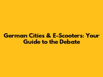 German Cities & E-Scooters: Your Guide to the Debate