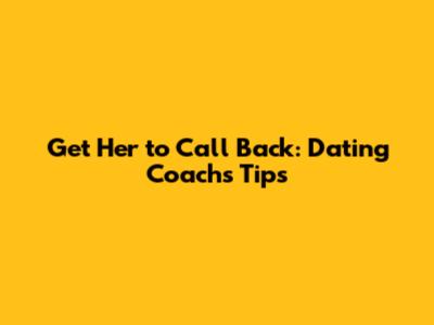 Get Her to Call Back: Dating Coach's Tips