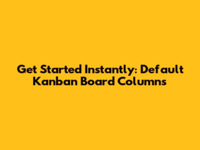 Get Started Instantly: Default Kanban Board Columns