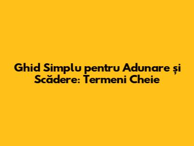 Ghid Simplu pentru Adunare și Scădere: Termeni Cheie