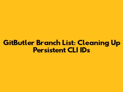 GitButler Branch List: Cleaning Up Persistent CLI IDs