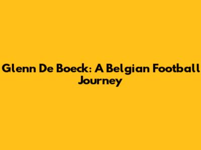 Glenn De Boeck: A Belgian Football Journey