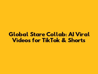 Global Stare Collab: AI Viral Videos for TikTok & Shorts