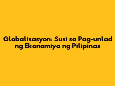 Globalisasyon: Susi sa Pag-unlad ng Ekonomiya ng Pilipinas