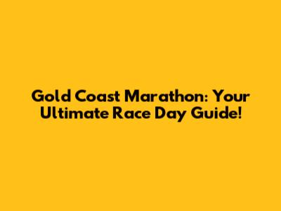 Gold Coast Marathon: Your Ultimate Race Day Guide!