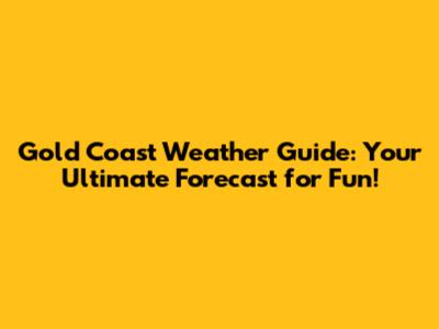 Gold Coast Weather Guide: Your Ultimate Forecast for Fun!