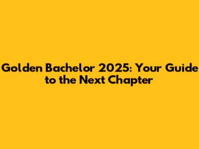 Golden Bachelor 2025: Your Guide to the Next Chapter