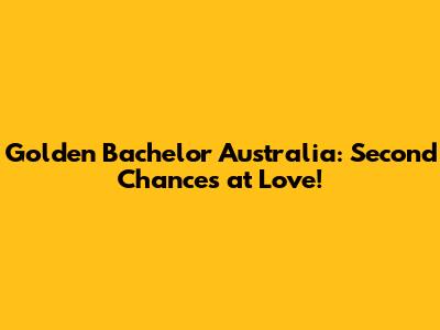 Golden Bachelor Australia: Second Chances at Love!