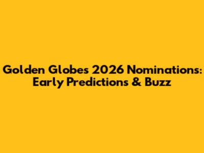 Golden Globes 2026 Nominations: Early Predictions & Buzz