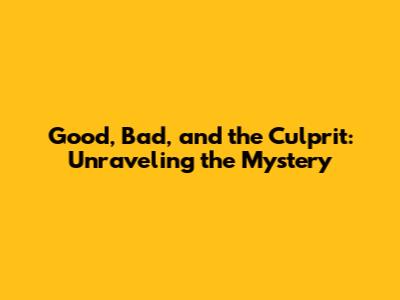 Good, Bad, and the Culprit: Unraveling the Mystery