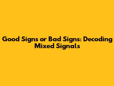 Good Signs or Bad Signs: Decoding Mixed Signals