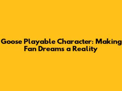 Goose Playable Character: Making Fan Dreams a Reality