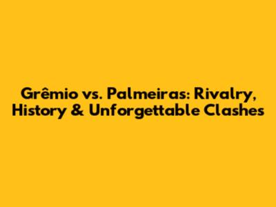 Grêmio vs. Palmeiras: Rivalry, History & Unforgettable Clashes