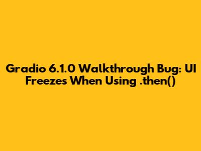 Gradio 6.1.0 Walkthrough Bug: UI Freezes When Using `.then()`