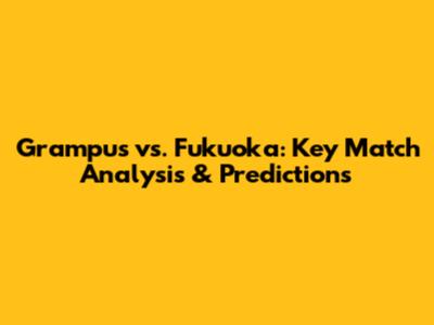 Grampus vs. Fukuoka: Key Match Analysis & Predictions