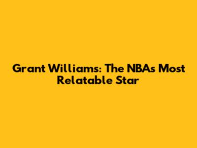 Grant Williams: The NBA's Most Relatable Star