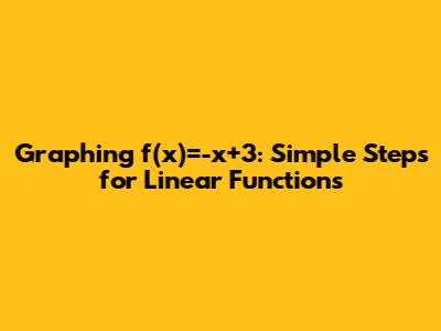 Graphing f(x)=-x+3: Simple Steps for Linear Functions