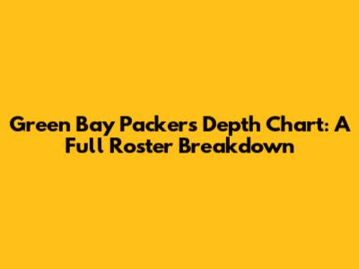 Green Bay Packers Depth Chart: A Full Roster Breakdown