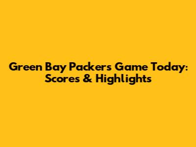 Green Bay Packers Game Today: Scores & Highlights