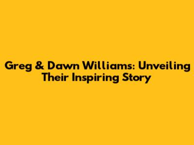 Greg & Dawn Williams: Unveiling Their Inspiring Story