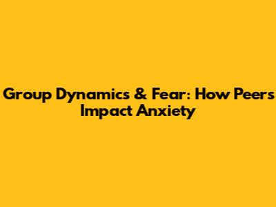 Group Dynamics & Fear: How Peers Impact Anxiety