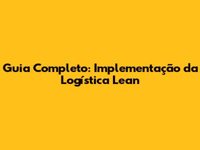 Guia Completo: Implementação da Logística Lean