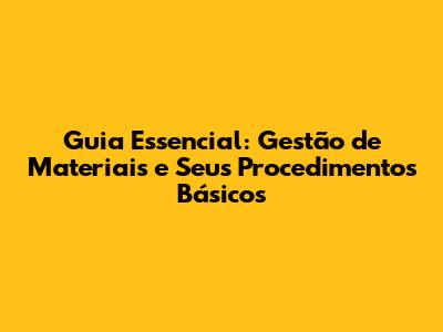 Guia Essencial: Gestão de Materiais e Seus Procedimentos Básicos