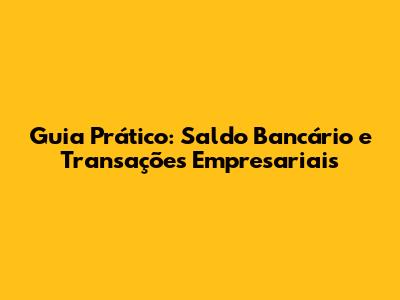 Guia Prático: Saldo Bancário e Transações Empresariais
