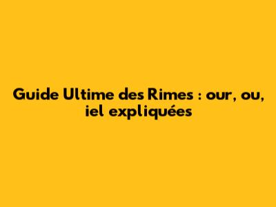 Guide Ultime des Rimes : 'our', 'ou', 'iel' expliquées