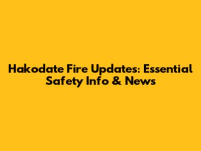 Hakodate Fire Updates: Essential Safety Info & News