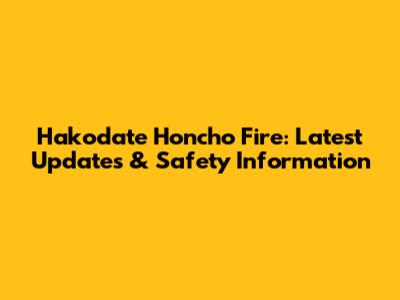 Hakodate Honcho Fire: Latest Updates & Safety Information
