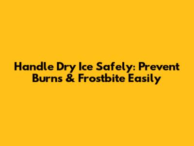 Handle Dry Ice Safely: Prevent Burns & Frostbite Easily