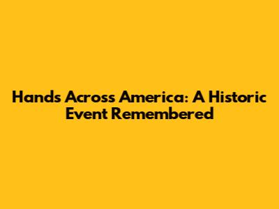 Hands Across America: A Historic Event Remembered