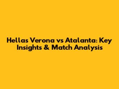Hellas Verona vs Atalanta: Key Insights & Match Analysis