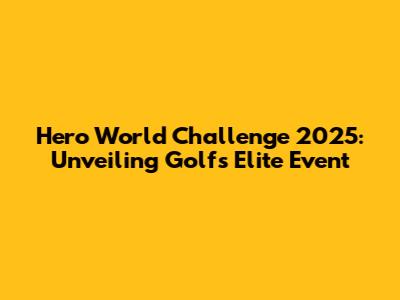 Hero World Challenge 2025: Unveiling Golf's Elite Event