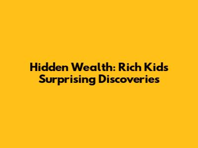 Hidden Wealth: Rich Kids' Surprising Discoveries